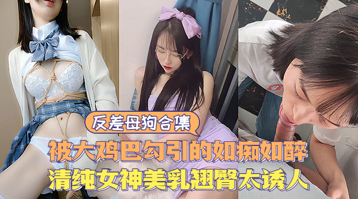 【反差婊】反差母狗大合集，清纯甜美女神极度诱惑，美乳翘臀让人直流口水