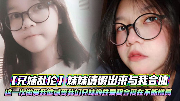 【兄妹乱伦】妹妹请假出来与我合体。这一次做爱我能感受我们兄妹的性爱契合度在不断增高。妹妹的转变或许离不开我日常的调教