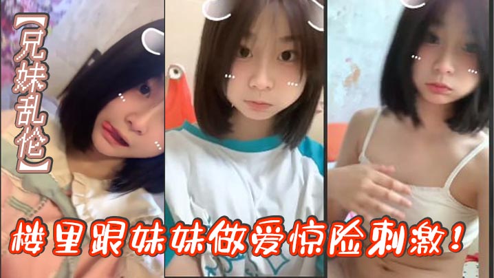 【兄妹乱伦】楼里跟妹妹做爱惊险刺激！找到一个合适的位置我就开始让妹妹给我口我都要憋死了感觉立马就来了拉起妹妹就要插