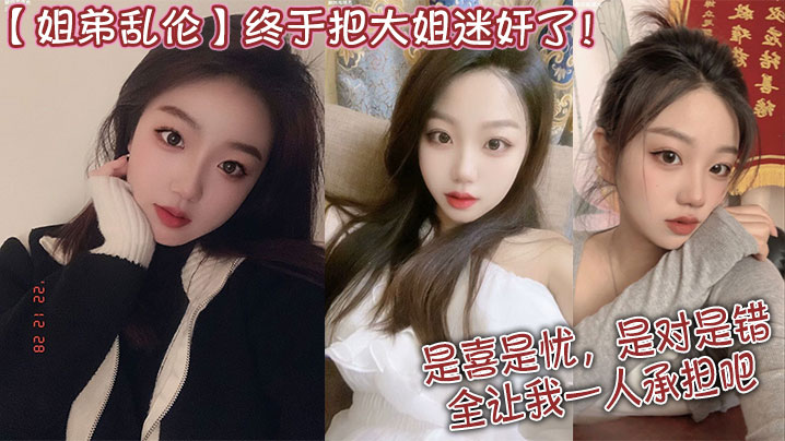 【姐弟乱伦】终于把大姐迷奸了！是喜是忧，是对是错，全让我一人承担吧！