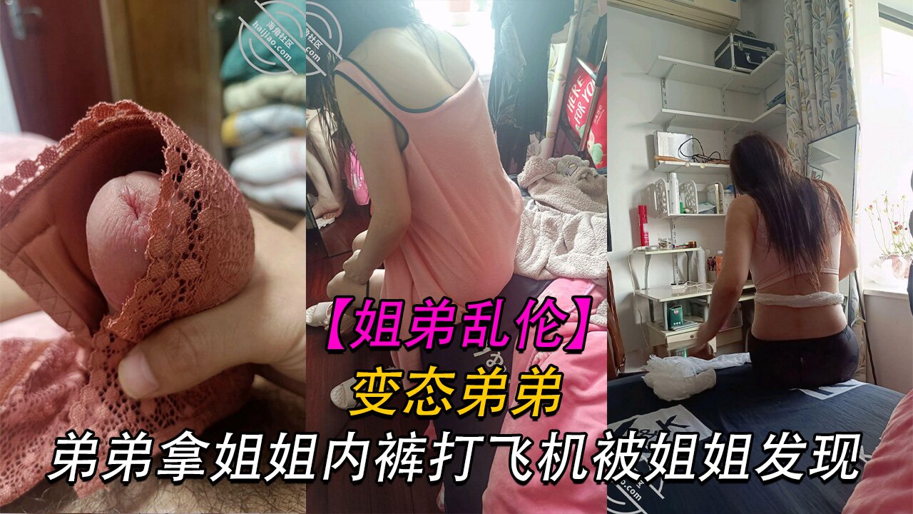 【姐弟】变态弟弟拿姐姐内裤打飞机被姐姐骂