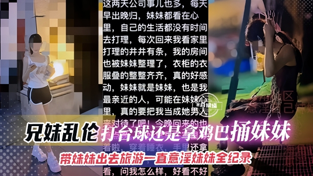 兄妹乱伦-打台球还是拿鸡巴捅妹妹，带着妹妹出去旅游一直意淫妹妹全纪录